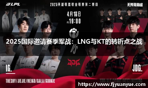 2025国际邀请赛季军战：LNG与KT的转折点之战