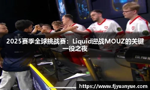 2025赛季全球挑战赛：Liquid迎战MOUZ的关键一役之夜